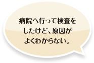 病院へ行って検査をしたけど、原因がよくわからない。