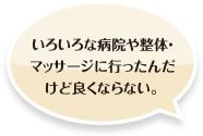 いろいろな病院や整体・マッサージに行ったんだけど良くならない。